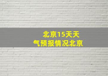 北京15天天气预报情况北京