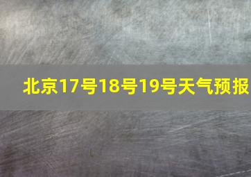 北京17号18号19号天气预报