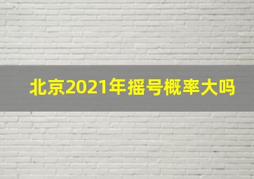 北京2021年摇号概率大吗