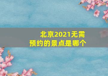 北京2021无需预约的景点是哪个