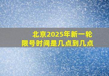 北京2025年新一轮限号时间是几点到几点