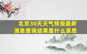 北京30天天气预报最新消息查询结果是什么意思