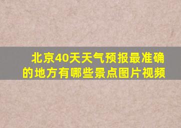 北京40天天气预报最准确的地方有哪些景点图片视频