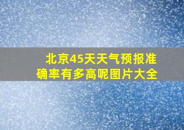 北京45天天气预报准确率有多高呢图片大全