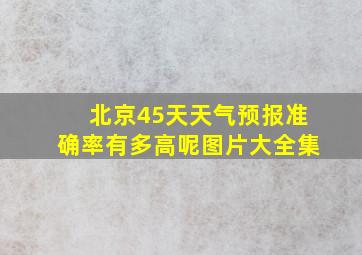 北京45天天气预报准确率有多高呢图片大全集