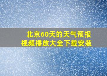 北京60天的天气预报视频播放大全下载安装