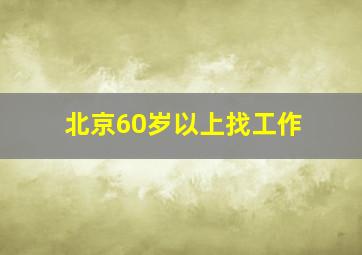 北京60岁以上找工作