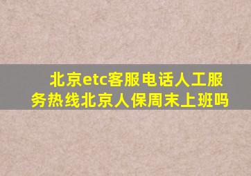 北京etc客服电话人工服务热线北京人保周末上班吗