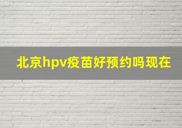 北京hpv疫苗好预约吗现在