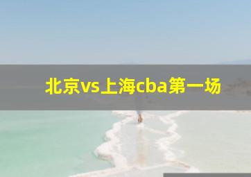 北京vs上海cba第一场