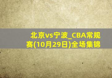 北京vs宁波_CBA常规赛(10月29日)全场集锦