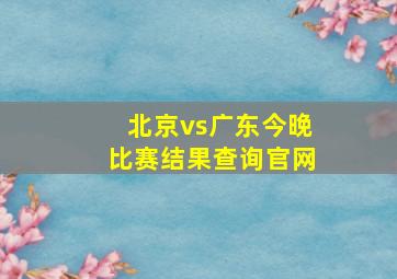 北京vs广东今晚比赛结果查询官网