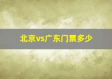 北京vs广东门票多少