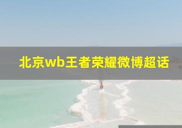 北京wb王者荣耀微博超话