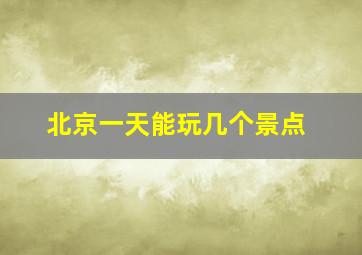 北京一天能玩几个景点