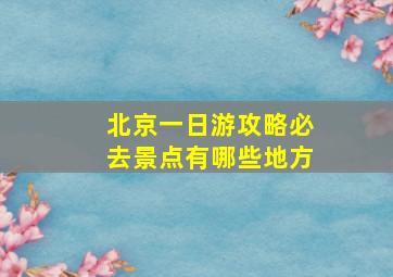 北京一日游攻略必去景点有哪些地方