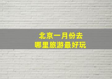 北京一月份去哪里旅游最好玩