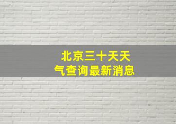 北京三十天天气查询最新消息