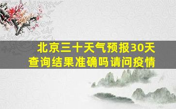 北京三十天气预报30天查询结果准确吗请问疫情