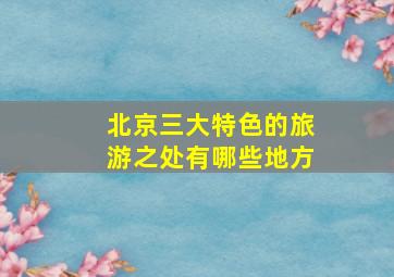 北京三大特色的旅游之处有哪些地方