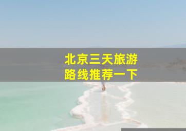 北京三天旅游路线推荐一下