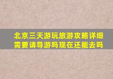 北京三天游玩旅游攻略详细需要请导游吗现在还能去吗