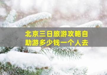 北京三日旅游攻略自助游多少钱一个人去