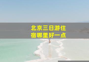 北京三日游住宿哪里好一点