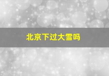 北京下过大雪吗