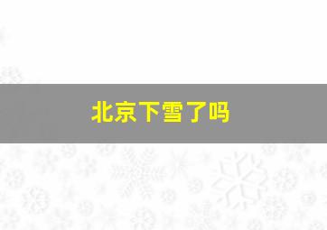 北京下雪了吗