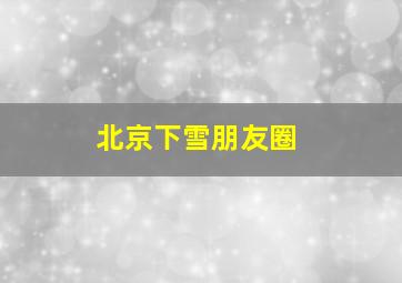 北京下雪朋友圈