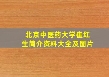 北京中医药大学崔红生简介资料大全及图片