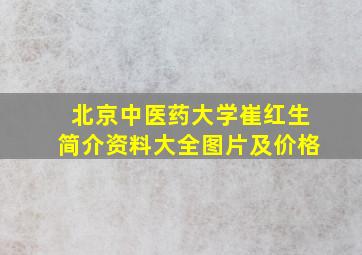 北京中医药大学崔红生简介资料大全图片及价格