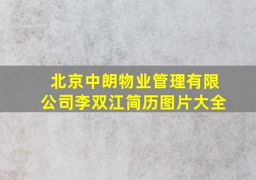 北京中朗物业管理有限公司李双江简历图片大全