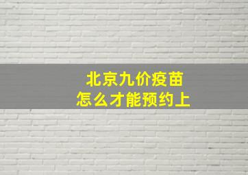 北京九价疫苗怎么才能预约上