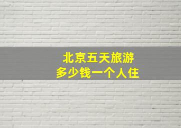 北京五天旅游多少钱一个人住