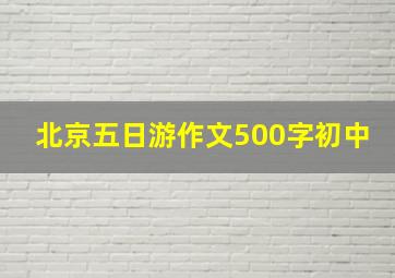 北京五日游作文500字初中