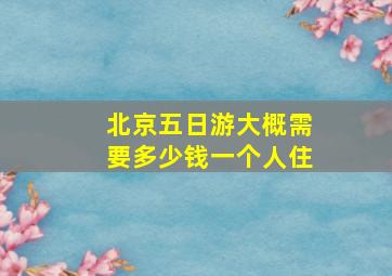 北京五日游大概需要多少钱一个人住