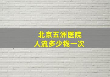 北京五洲医院人流多少钱一次