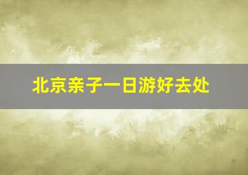 北京亲子一日游好去处