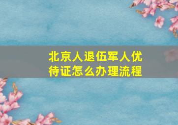 北京人退伍军人优待证怎么办理流程