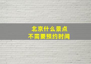 北京什么景点不需要预约时间