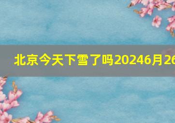 北京今天下雪了吗20246月26