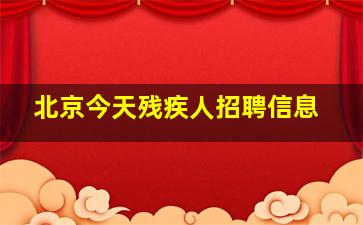 北京今天残疾人招聘信息