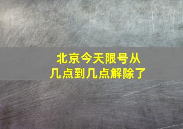 北京今天限号从几点到几点解除了