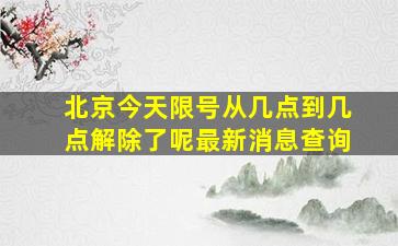 北京今天限号从几点到几点解除了呢最新消息查询