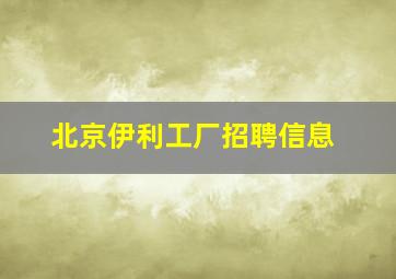 北京伊利工厂招聘信息