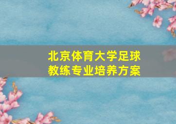 北京体育大学足球教练专业培养方案