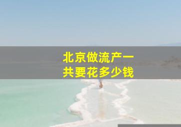 北京做流产一共要花多少钱