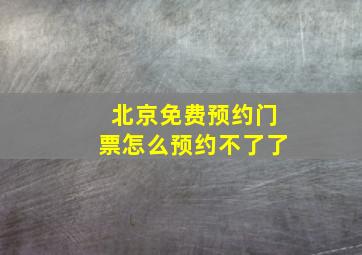 北京免费预约门票怎么预约不了了